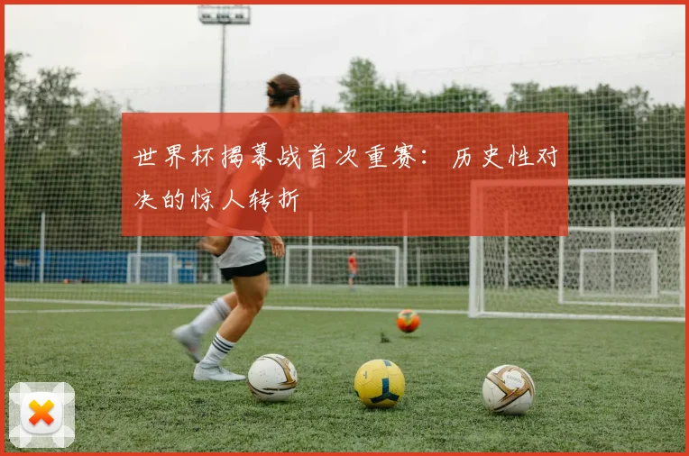 世界杯揭幕战首次重赛:历史性对决的惊人转折