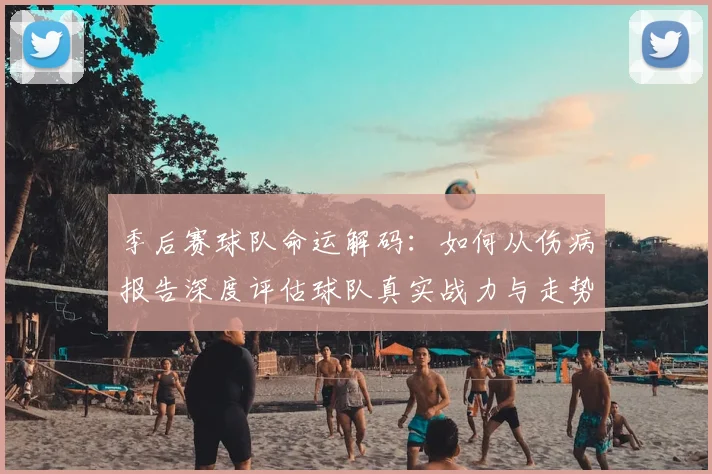 季后赛球队命运解码：如何从伤病报告深度评估球队真实战力与走势