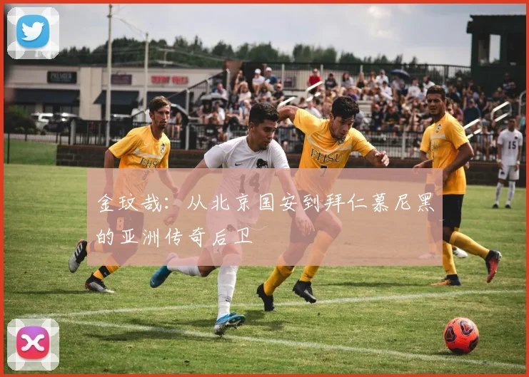 金玟哉:从北京国安到拜仁慕尼黑的亚洲传奇后卫