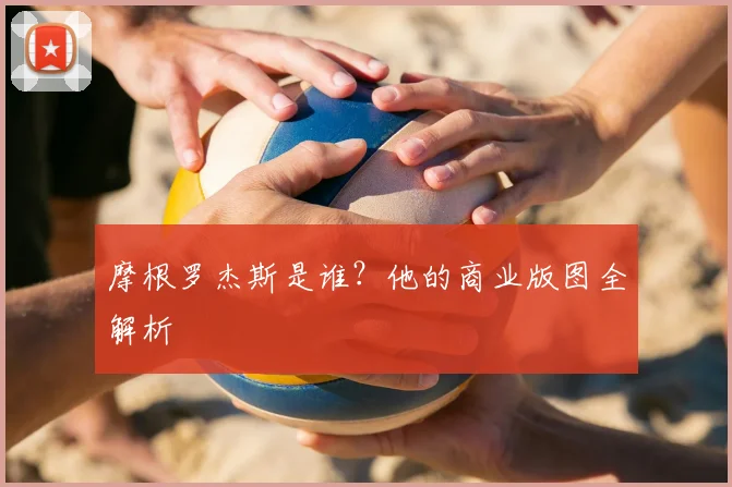 摩根罗杰斯是谁?他的商业版图全解析
