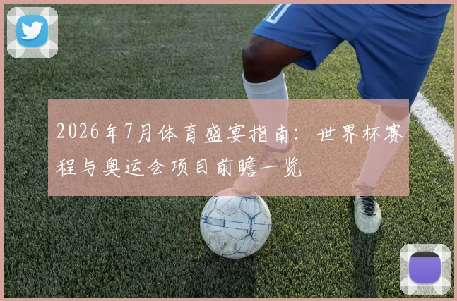 2026年7月体育盛宴指南:世界杯赛程与奥运会项目前瞻一览