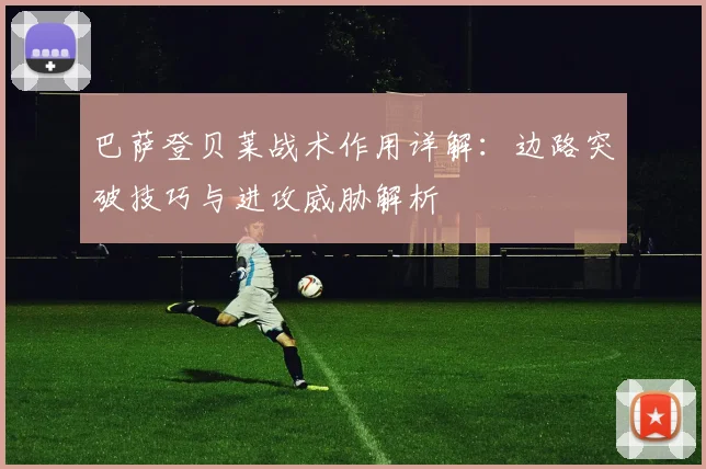 巴萨登贝莱战术作用详解:边路突破技巧与进攻威胁解析