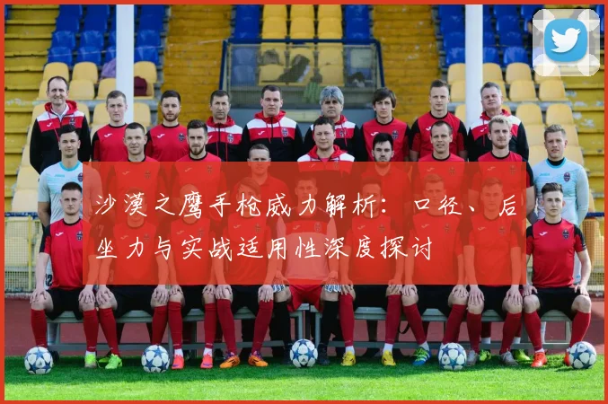 沙漠之鹰手枪威力解析：口径、后坐力与实战适用性深度探讨
