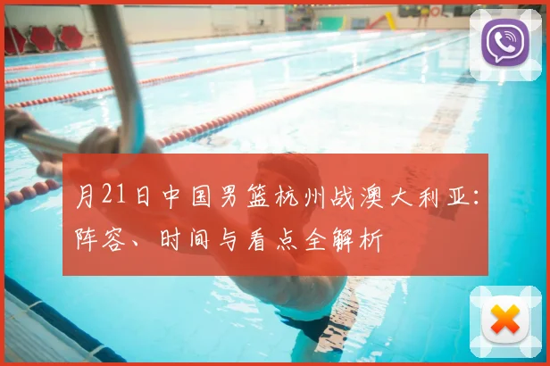 月21日中国男篮杭州战澳大利亚：阵容、时间与看点全解析