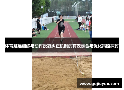 体育跳远训练与动作反复纠正机制的有效融合与优化策略探讨